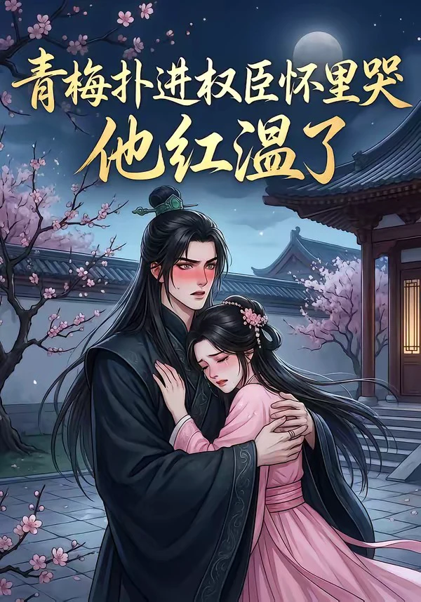 青梅扑进权臣怀里哭，他红温了