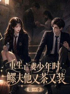 重生亡妻少年时，鳏夫他又茶又装第一季