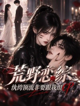荒野恋综：纨绔顶流非要跟我组CP