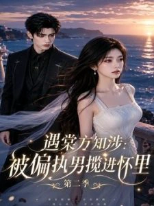 遇棠方知涉：被偏执男揽进怀里第二季
