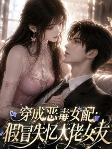 穿成恶毒女配：假冒失忆大佬女友