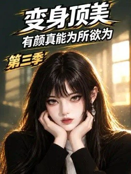 变身顶美有颜真能为所欲为第三季