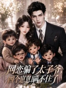 网恋骗了太子爷，四个崽崽瞒不住了