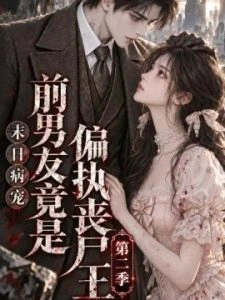 末日病宠：前男友竟是偏执丧尸王第二季（更至56集）AI短剧