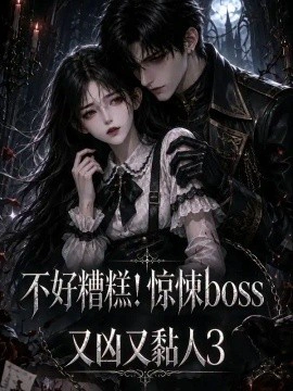 不好糟糕！惊悚boss又凶又黏人3
