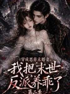 穿成恶毒未婚妻，我把末世反派养乖了第二季