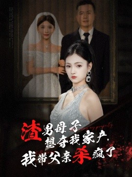 渣男母子想夺我家产，我带父亲杀疯了