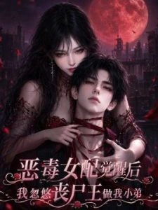 恶毒女配觉醒后我忽悠丧尸王做我小弟