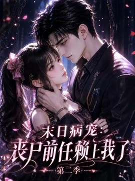 末日病宠：丧尸前任赖上我了第二季