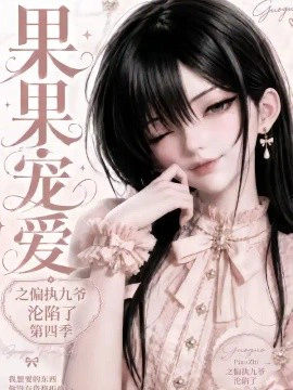 果果宠爱之偏执九爷沦陷了第四季