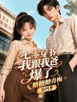 七零穿书我跟我爸爆了：糖糖糖青梅第四季