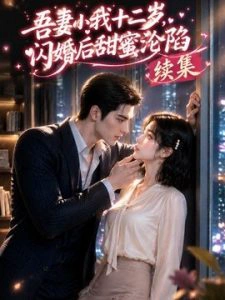 吾妻小我十二岁，闪婚后甜蜜沦陷续集